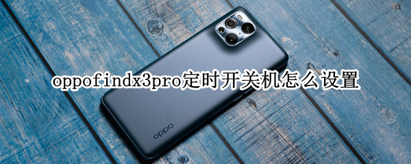 oppofindx3pro定时开关机怎么设置 oppofindx3 pro怎么设置