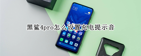 黑鲨4pro怎么设置充电提示音（黑鲨4pro怎么设置充电提示音乐）