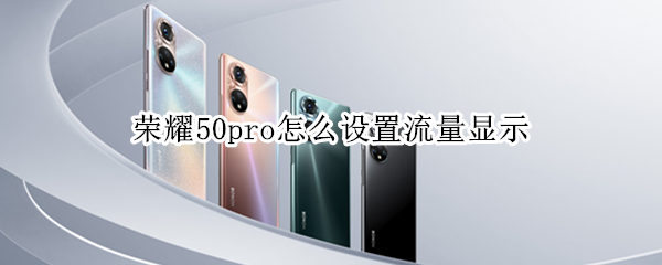 荣耀50pro怎么设置流量显示（荣耀50pro怎么显示流量详情）