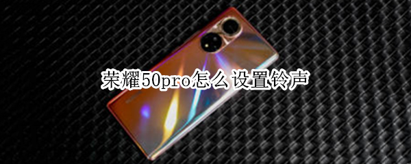 荣耀50pro怎么设置铃声（荣耀50pro怎么设置铃声音乐）