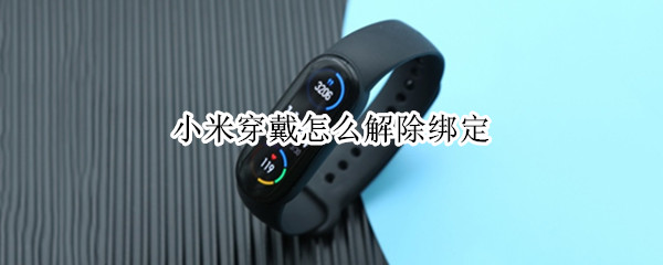小米穿戴怎么解除绑定（小米穿戴怎么解除绑定微信）