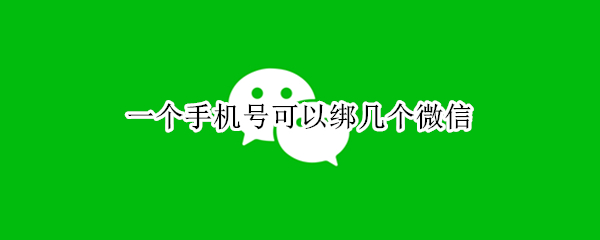 一个手机号可以绑几个微信（一个手机号可以绑几个微信和支付宝）