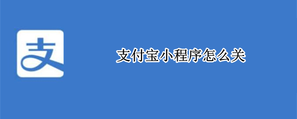 支付宝小程序怎么关（支付宝小程序怎么关闭定位）