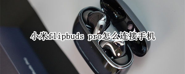 小米flipbuds 小米flipbuds pro召回