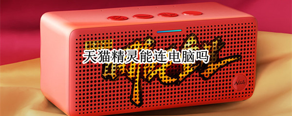 天猫精灵能连电脑吗（天猫精灵能连电脑吗怎么连）