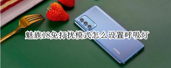 魅族18免打扰模式怎么设置呼吸灯 魅族免打扰模式怎么设置方法
