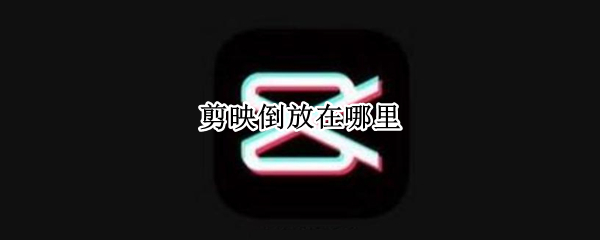 剪映倒放在哪里（电脑版剪映倒放在哪里）