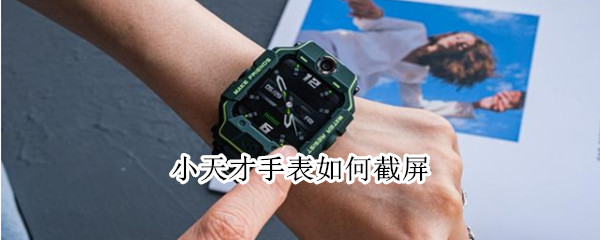 小天才手表如何截屏 小天才手表如何截屏z5a