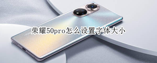 荣耀50pro怎么设置字体大小 荣耀50pro怎么改字体