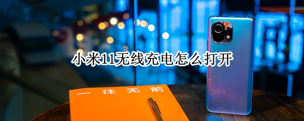小米11无线充电怎么打开 小米11无线充电如何开启
