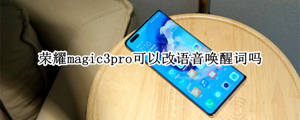荣耀magic3pro可以改语音唤醒词吗（荣耀magic2语音唤醒）