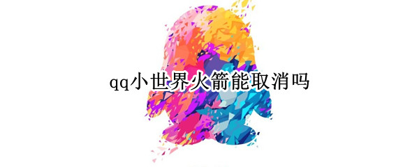 qq小世界火箭能取消吗 怎样取消qq小世界的火箭
