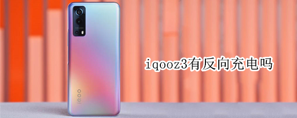 iqooz3有反向充电吗（iqoo z3反向充电）