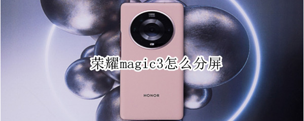 荣耀magic3怎么分屏 荣耀magic3怎么分屏一半一半