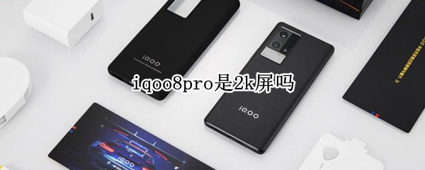 iqoo8pro是2k屏吗 iqoo7pro屏幕是2k吗