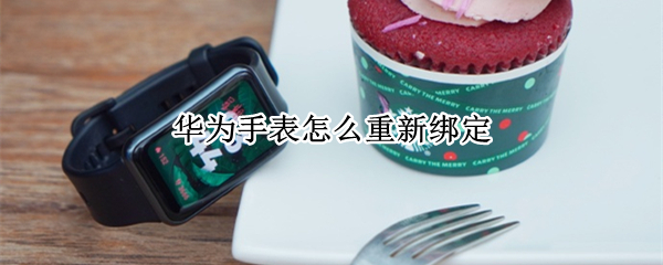 华为手表怎么重新绑定（华为手表怎么重新绑定但是原来绑定的手机已经丢了）