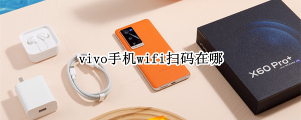vivo手机wifi扫码在哪 vivo无线网扫码在哪里