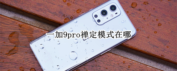 一加9pro禅定模式在哪 一加9pro禅定模式在哪里