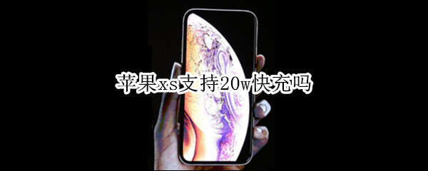 苹果xs支持20w快充吗 苹果xs支持50w快充吗