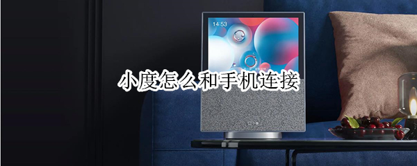 小度怎么和手机连接 小度的功能与使用方法