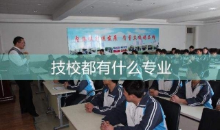 技校都有什么专业（技校都有什么专业适合女孩子）