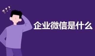 企业微信是干嘛的 如何开通企业微信
