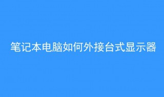 笔记本电脑怎样外接显示器 笔记本电脑怎样外接显示器如何调节亮度