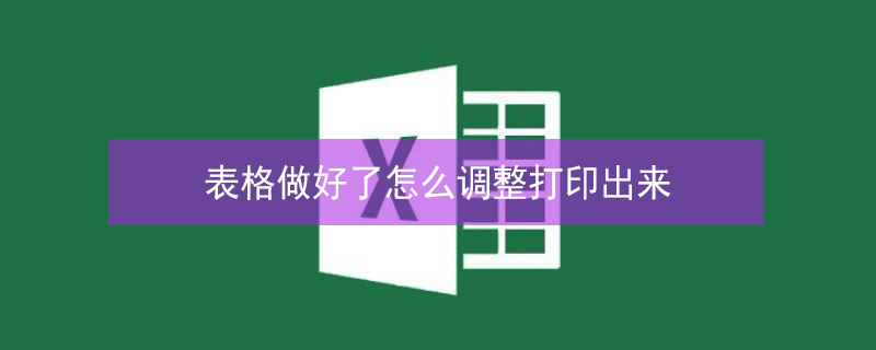 表格做好了怎么调整打印出来（表格做好了怎么调整打印出来的大小）