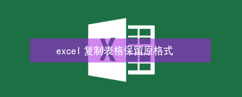 excel复制表格保留原格式（excel复制表格保留原格式快捷键）