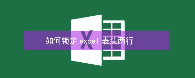 如何锁定excel表头两行 如何锁定excel表头两行和头两列