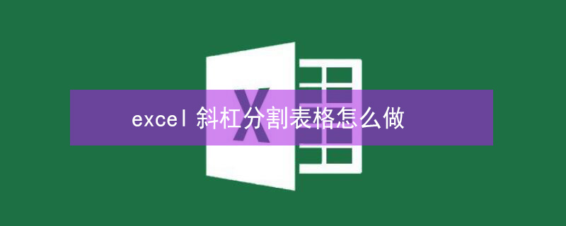 excel斜杠分割表格怎么做 excel斜杠分割表格怎么做w11