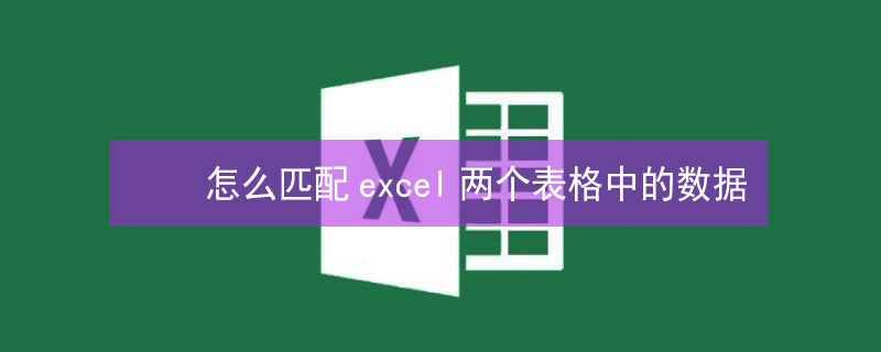 怎么匹配excel两个表格中的数据（怎么匹配excel两个表格中的数据教学视频）