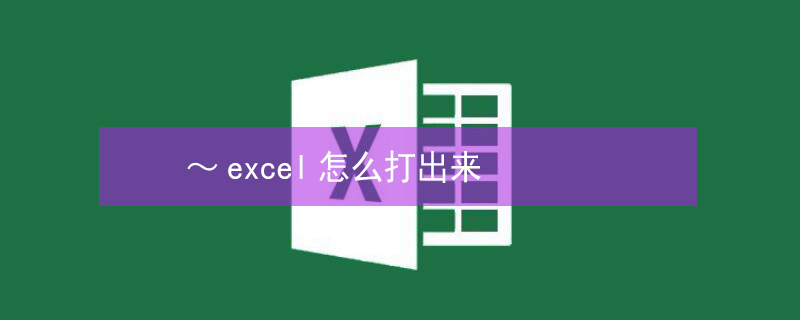 ～excel怎么打出来（～excel怎么打出来,C C）