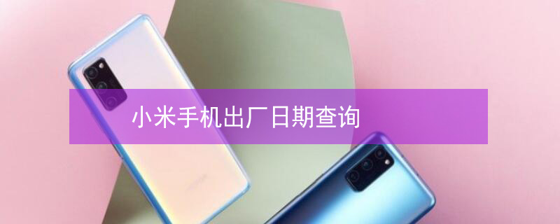 小米手机出厂日期查询（小米手机出厂日期查询方法）