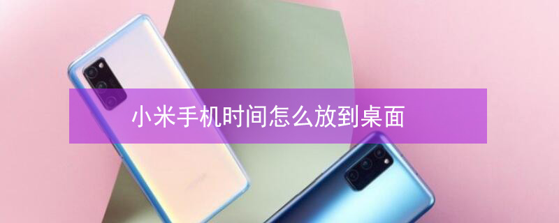 小米手机时间怎么放到桌面（小米手机时间怎么放到桌面上）