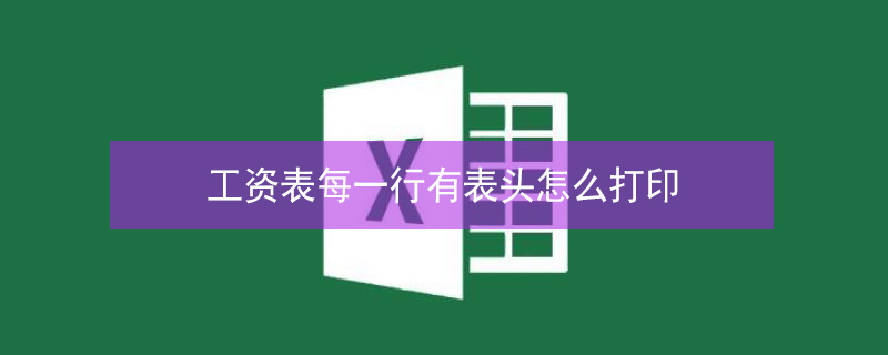 工资表每一行有表头怎么打印 打印工资表时每行都有表头