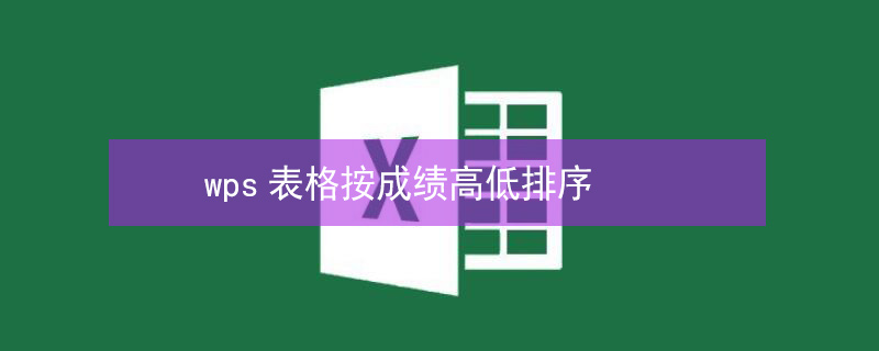 wps表格按成绩高低排序（wps表格按成绩高低排序怎么设置）