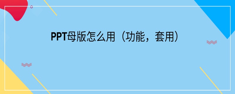 PPT母版怎么用（ppt母版怎么用自己的母版替换）