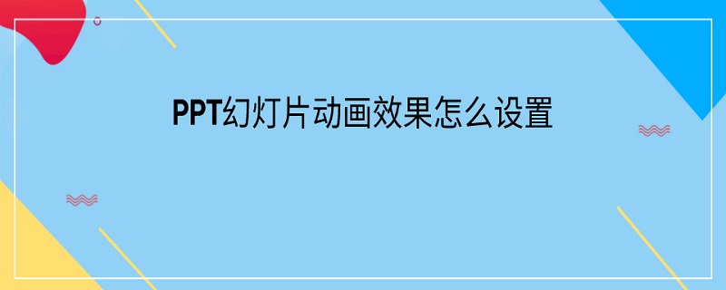 PPT幻灯片动画效果怎么设置（ppt怎么给幻灯片设置动画效果）