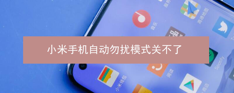 小米手机自动勿扰模式关不了（小米手机勿扰模式自动开启 关闭不了）