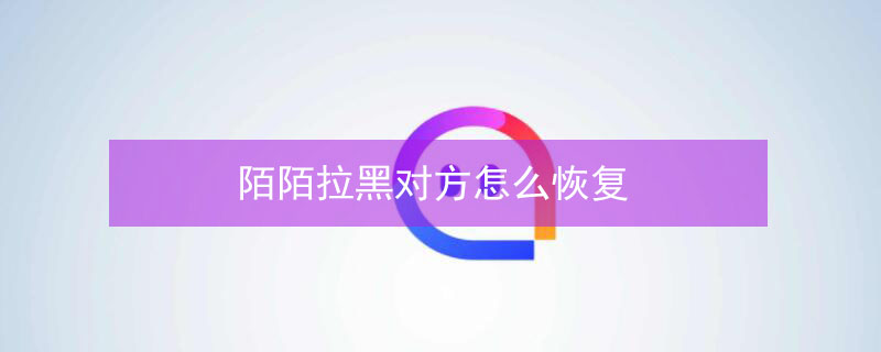 陌陌拉黑对方怎么恢复 陌陌拉黑对方怎么恢复通话记录