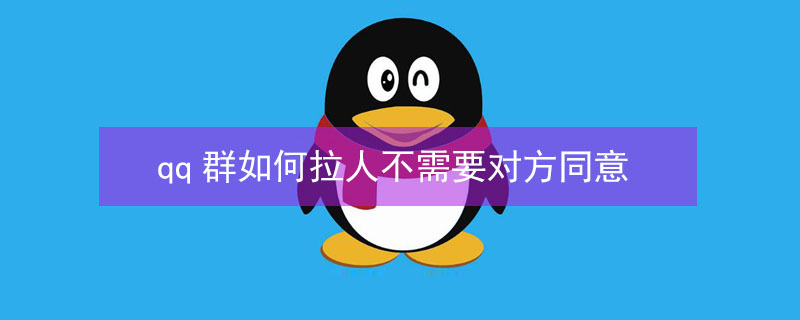 qq群如何拉人不需要对方同意 qq群如何拉人不需要对方同意进群