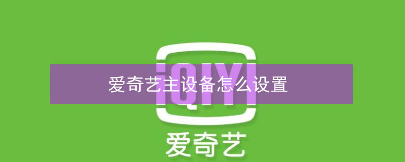 爱奇艺主设备怎么设置（爱奇艺主设备怎么设置成电脑）