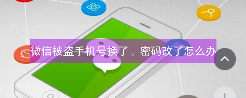 微信被盗手机号换了,密码改了怎么办 微信被盗手机号换了,密码改了怎么办,好友也删了