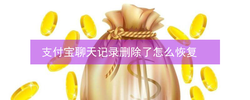 支付宝聊天记录删除了怎么恢复 支付宝聊天记录删除了怎么恢复不用电脑