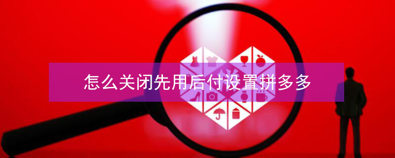 怎么关闭先用后付设置拼多多（怎样关闭拼多多里先用后付款的设置）