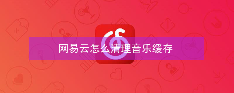 网易云怎么清理音乐缓存 网易云清理音乐缓存有什么影响
