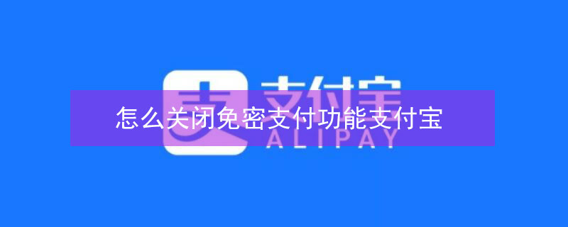 怎么关闭免密支付功能支付宝（苹果怎么关闭免密支付功能支付宝）