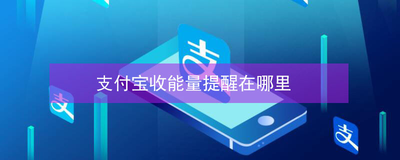 支付宝收能量提醒在哪里 支付宝怎样收取能量