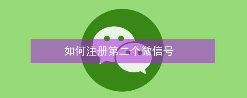 如何注册第二个微信号 如何注册第二个微信号不用手机号